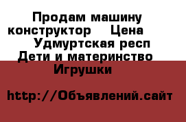 Продам машину (конструктор) › Цена ­ 500 - Удмуртская респ. Дети и материнство » Игрушки   